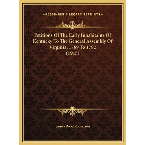 Petitions Of The Early Inhabitants Of Kentucky To The General Assembly Of Virginia, 1769 To 1792 (1915) - Hardcover