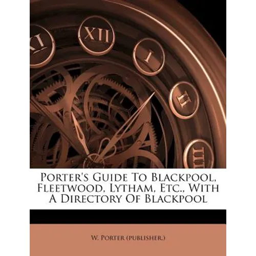 Porter's Guide to Blackpool, Fleetwood, Lytham, Etc., with a Directory of Blackpool - Paperback