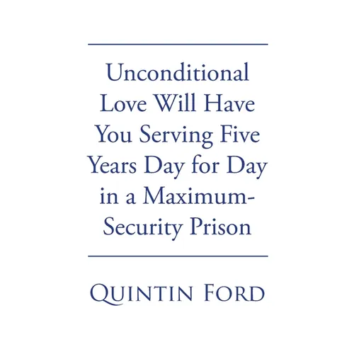 Unconditional Love Will have You Serving Five Years Day for Day in a Maximum-Security Prison - Paperback