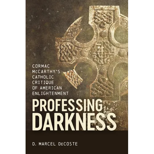Professing Darkness: Cormac McCarthy's Catholic Critique of American Enlightenment - Hardcover