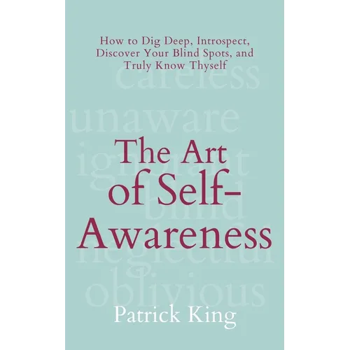 The Art of Self-Awareness: How to Dig Deep, Introspect, Discover Your Blind Spots, and Truly Know Thyself - Paperback