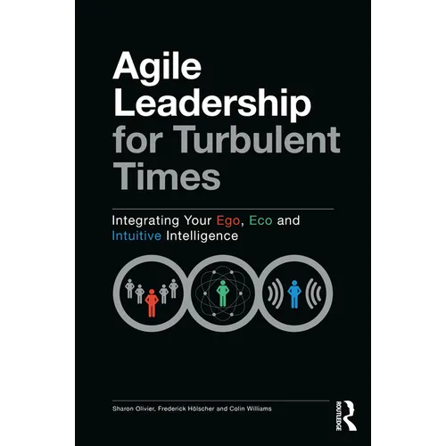 Agile Leadership for Turbulent Times: Integrating Your Ego, Eco and Intuitive Intelligence - Paperback