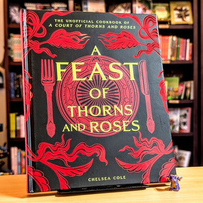 A Feast of Thorns and Roses: The Unofficial Cookbook of A Court of Thorns and Roses