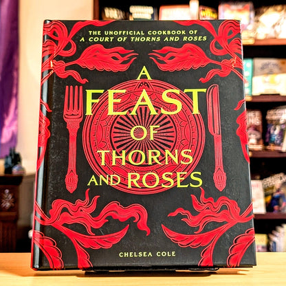 A Feast of Thorns and Roses: The Unofficial Cookbook of A Court of Thorns and Roses