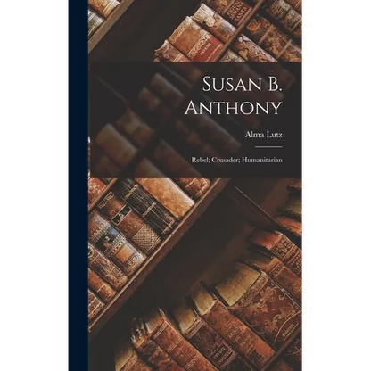 Susan B. Anthony: Rebel; Crusader; Humanitarian - Hardcover