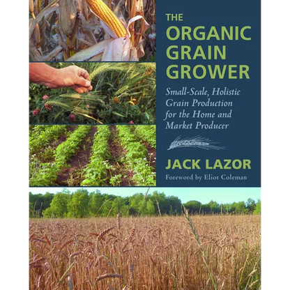 The Organic Grain Grower: Small-Scale, Holistic Grain Production for the Home and Market Producer - Paperback