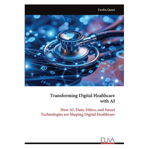 Transforming Digital Healthcare with AI: How AI, Data, Ethics, and Smart Technologies are Shaping Digital Healthcare - Paperback