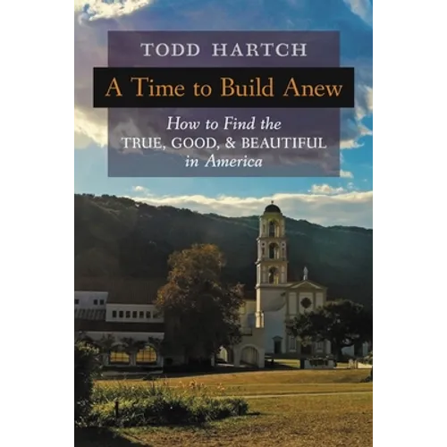A Time to Build Anew: How to Find the True, Good, and Beautiful in America - Paperback