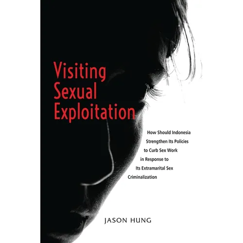 Visiting Sexual Exploitation: How Should Indonesia Strengthen Its Policies to Curb Sex Work in Response to Its Extramarital Sex Criminalization - Paperback