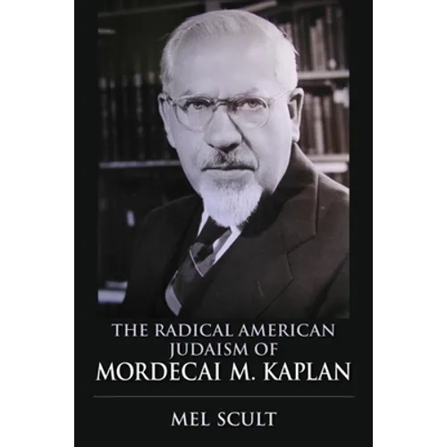 The Radical American Judaism of Mordecai M. Kaplan - Hardcover