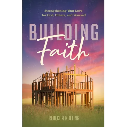 Building Faith: Strengthening Your Love for God, Others, and Yourself: Strengthening Your Love for God, Others and Yourself - Paperback