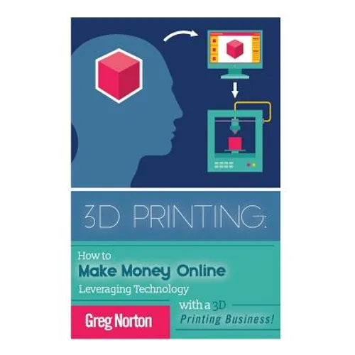 3D Printing: How to Make Money Online Leveraging Technology with a 3D Printing Business - Paperback