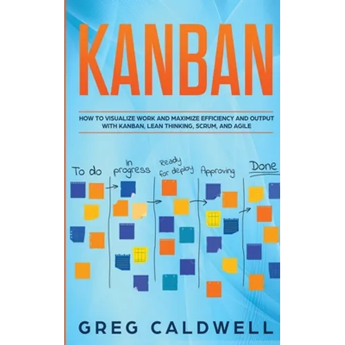 Kanban: How to Visualize Work and Maximize Efficiency and Output with Kanban, Lean Thinking, Scrum, and Agile (Lean Guides with Scrum, Sprint, Kanban, - Paperback