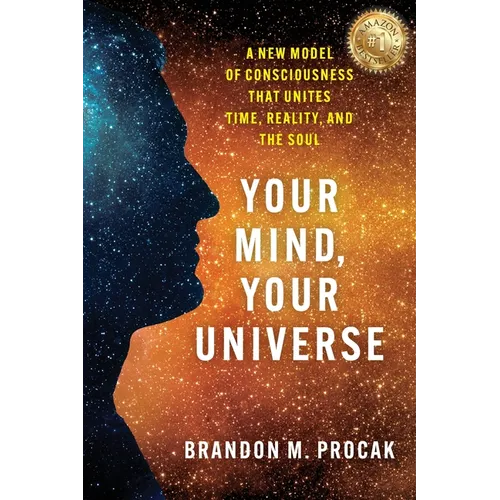 Your Mind, Your Universe: A New Model of Consciousness That Unites Time, Reality, and the Soul - Paperback