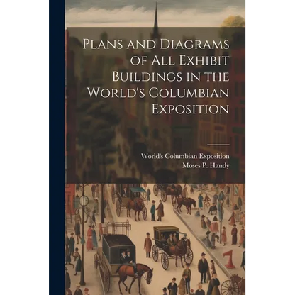 Plans and Diagrams of All Exhibit Buildings in the World's Columbian Exposition - Paperback