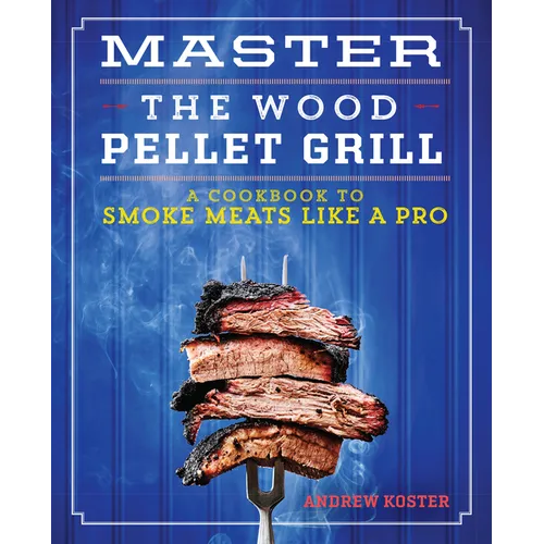 Master the Wood Pellet Grill: A Cookbook to Smoke Meats Like a Pro - Paperback