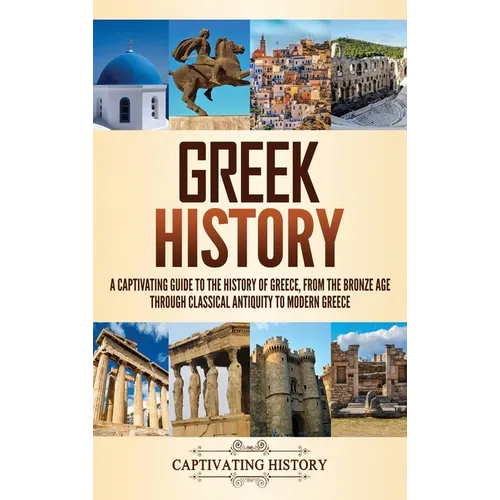Greek History: A Captivating Guide to the History of Greece, from the Bronze Age through Classical Antiquity to Modern Greece - Hardcover