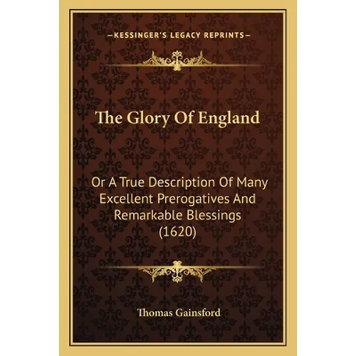 The Glory Of England: Or A True Description Of Many Excellent Prerogatives And Remarkable Blessings (1620) - Paperback