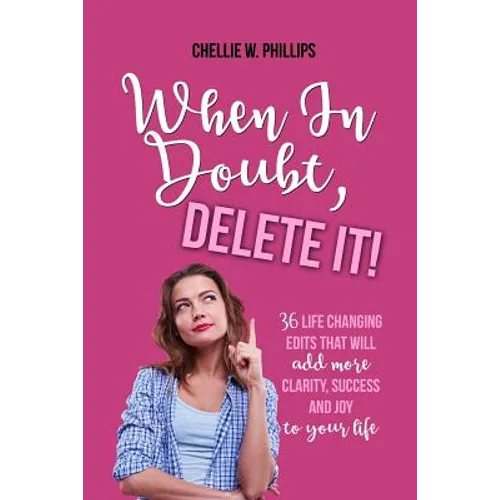When in Doubt, Delete It!: 36 Life Changing Edits That Will Add More Clarity, Success, and Joy to Your Life - Paperback