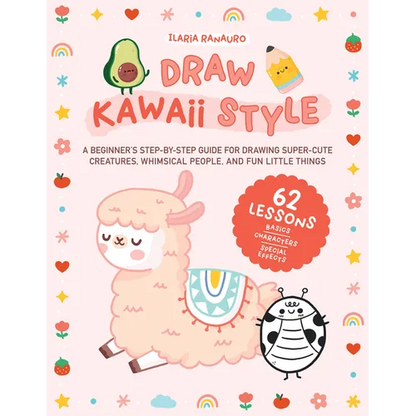 Draw Kawaii Style: A Beginner's Step-By-Step Guide for Drawing Super-Cute Creatures, Whimsical People, and Fun Little Things - 62 Lessons: Basics, Cha - Paperback