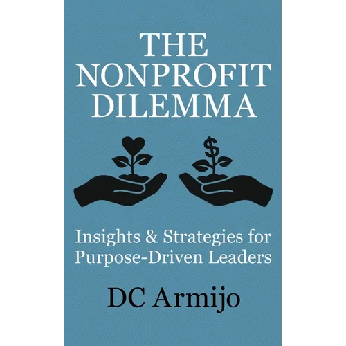 The Nonprofit Dilemma: Insights & Strategies for Purpose Driven Leaders - Hardcover