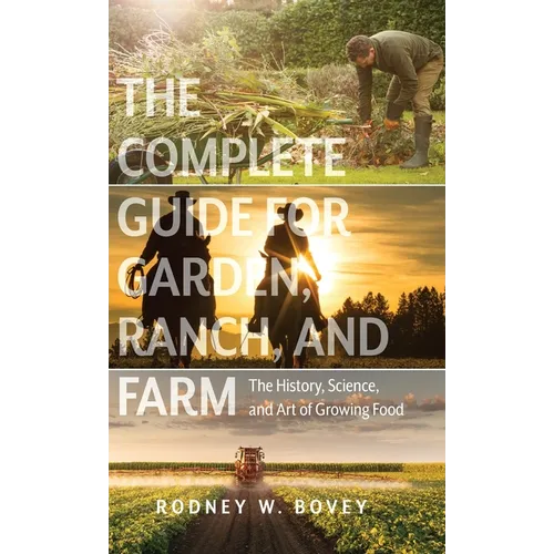 The Complete Guide for Garden, Ranch, and Farm: The History, Science, and Art of Growing Food - Hardcover