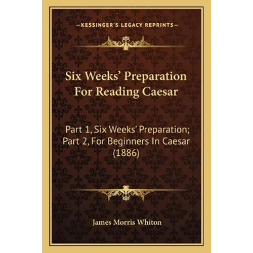 Six Weeks' Preparation For Reading Caesar: Part 1, Six Weeks' Preparation; Part 2, For Beginners In Caesar (1886) - Paperback
