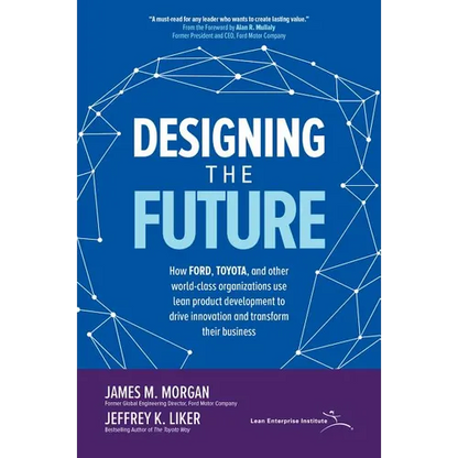 Designing the Future: How Ford, Toyota, and Other World-Class Organizations Use Lean Product Development to Drive Innovation and Transform Their Busin - Hardcover
