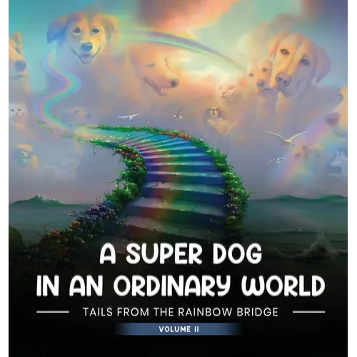 A Super Dog in an Ordinary World: Tales From The Rainbow Bridge Volume II - Hardcover