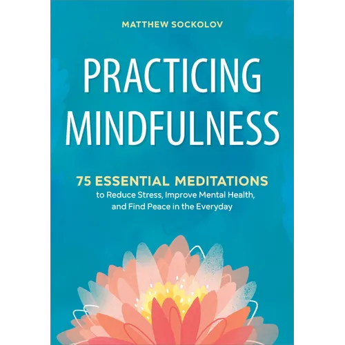 Practicing Mindfulness: 75 Essential Meditations to Reduce Stress, Improve Mental Health, and Find Peace in the Everyday - Paperback
