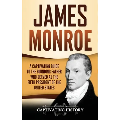 James Monroe: A Captivating Guide to the Founding Father Who Served as the Fifth President of the United States - Hardcover