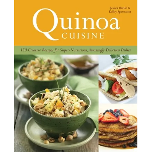 Quinoa Cuisine: 150 Creative Recipes for Super-Nutritious, Amazingly Delicious Dishes - Paperback
