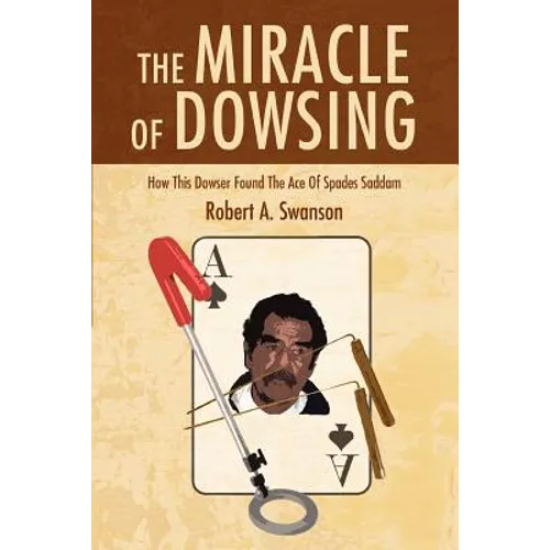 The Miracle of Dowsing: How This Dowser Found the Ace of Spades Saddam - Paperback