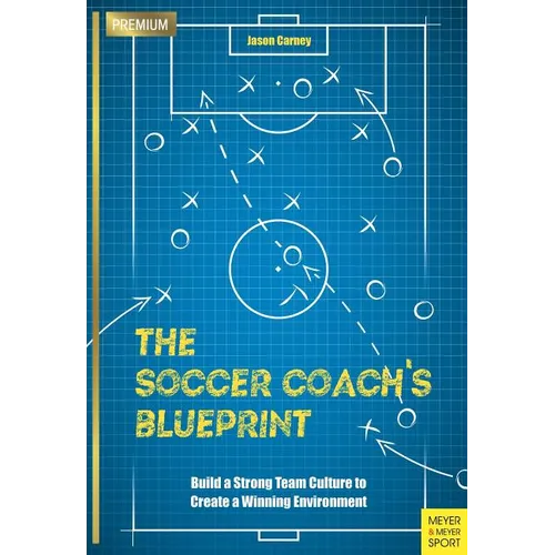 The Soccer Coach's Blueprint: Build a Strong Team Culture to Create a Winning Environment - Paperback