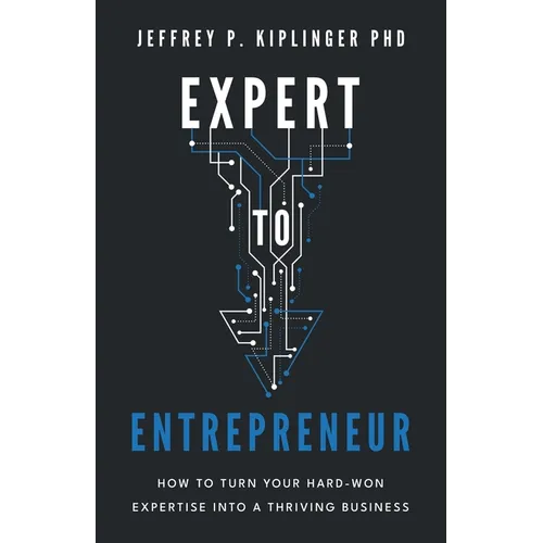 Expert to Entrepreneur: How to Turn Your Hard-Won Expertise into a Thriving Business - Paperback