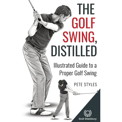 The Golf Swing, Distilled: Illustrated Guide to a Proper Golf Swing - Paperback