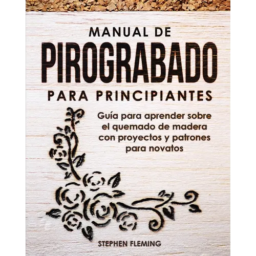 Manual de pirograbado para principiantes: Guía para aprender sobre el quemado de madera con proyectos y patrones para novatos - Paperback