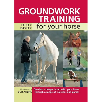 Groundwork Training for Your Horse: Develop a Deeper Bond with Your Horse Through a Range of Exercises and Games - Paperback