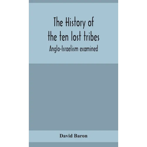 The History Of The Ten Lost Tribes; Anglo-Israelism Examined - Hardcover