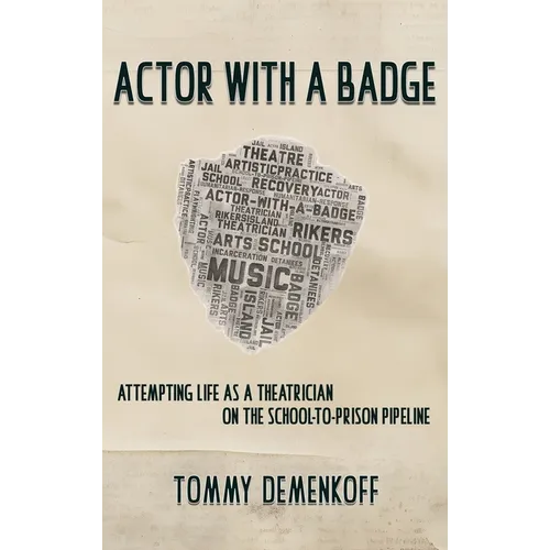 Actor with a Badge: Attempting Life as a Theatrician on the School-to-Prison Pipeline - Hardcover