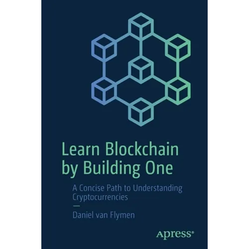 Learn Blockchain by Building One: A Concise Path to Understanding Cryptocurrencies - Paperback