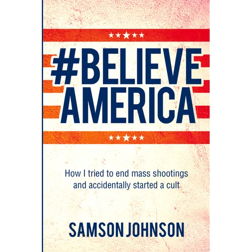 Believe America: How I Tried to End Mass Shootings and Accidentally Started a Cult Volume 65 - Paperback