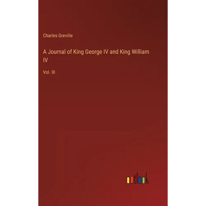 A Journal of King George IV and King William IV: Vol. III - Hardcover