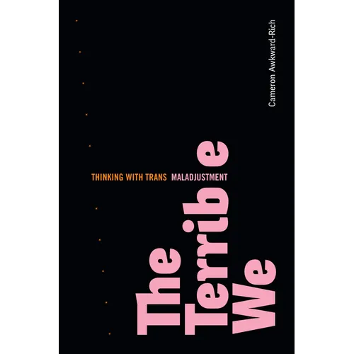 The Terrible We: Thinking with Trans Maladjustment - Hardcover