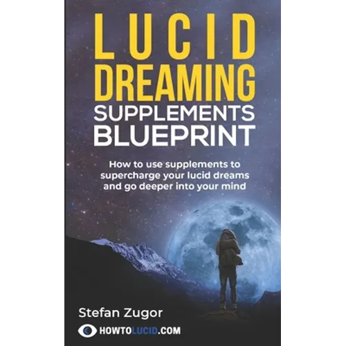 Lucid Dreaming Supplements Blueprint: How To Use Natural Supplements To Supercharge Your Lucid Dreams - Paperback