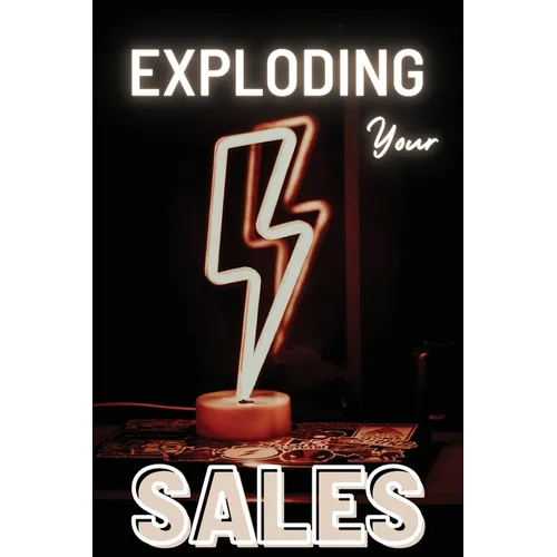 Exploding Your Sales: A Practical Guide to Pricing Strategy, Lead Generation, and High-Conversion Selling - Paperback