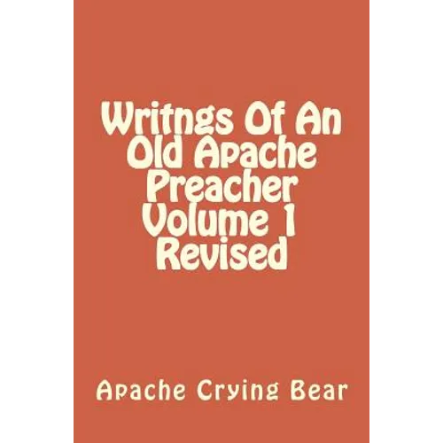 Writngs Of An Old Apache Preacher Volume 1 Revised - Paperback