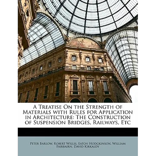 A Treatise on the Strength of Materials with Rules for Application in Architecture: The Construction of Suspension Bridges, Railways, Etc - Paperback