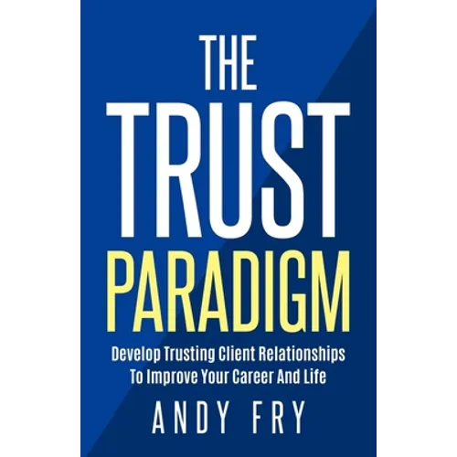 The Trust Paradigm: Develop Trusting Client Relationships To Improve Your Career And Life - Paperback