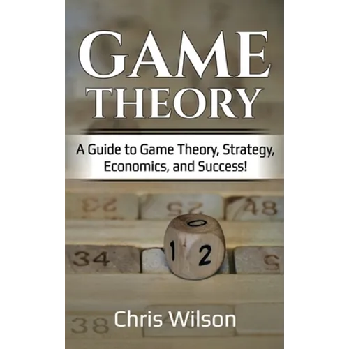 Game Theory: A Guide to Game Theory, Strategy, Economics, and Success! - Hardcover